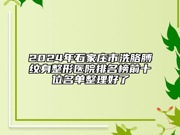 2024年石家莊市洗胳膊紋身整形醫(yī)院排名榜前十位名單整理好了