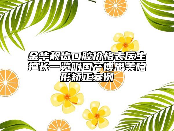 金華靚齒口腔價格表醫(yī)生擅長一覽附國產(chǎn)博思美隱形矯正案例