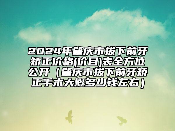 2024年肇慶市拔下前牙矯正價(jià)格(價(jià)目)表全方位公開（肇慶市拔下前牙矯正手術(shù)大概多少錢左右）