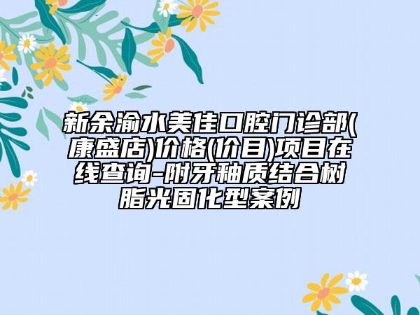 新余渝水美佳口腔門診部(康盛店)價(jià)格(價(jià)目)項(xiàng)目在線查詢-附牙釉質(zhì)結(jié)合樹脂光固化型案例