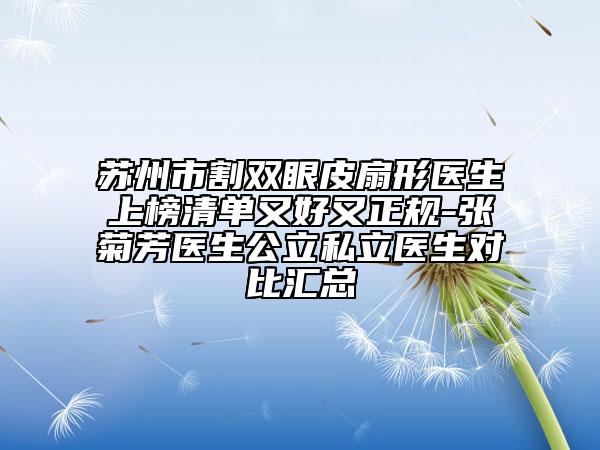 蘇州市割雙眼皮扇形醫(yī)生上榜清單又好又正規(guī)-張菊芳醫(yī)生公立私立醫(yī)生對(duì)比匯總