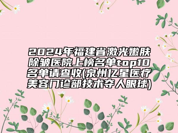 2024年福建省激光嫩膚除皺醫(yī)院上榜名單top10名單請查收(泉州億星醫(yī)療美容門診部技術奪人眼球)