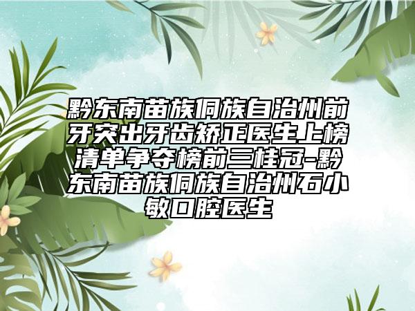 黔東南苗族侗族自治州前牙突出牙齒矯正醫(yī)生上榜清單爭(zhēng)奪榜前三桂冠-黔東南苗族侗族自治州石小敏口腔醫(yī)生