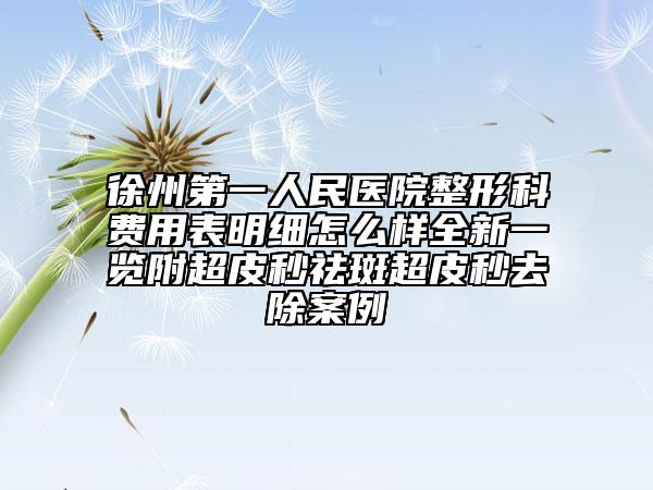 徐州第一人民醫(yī)院整形科費(fèi)用表明細(xì)怎么樣全新一覽附超皮秒祛斑超皮秒去除案例