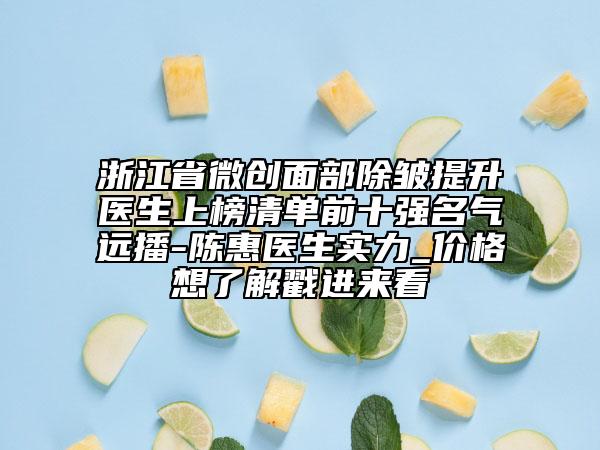 浙江省微創(chuàng)面部除皺提升醫(yī)生上榜清單前十強(qiáng)名氣遠(yuǎn)播-陳惠醫(yī)生實力_價格想了解戳進(jìn)來看