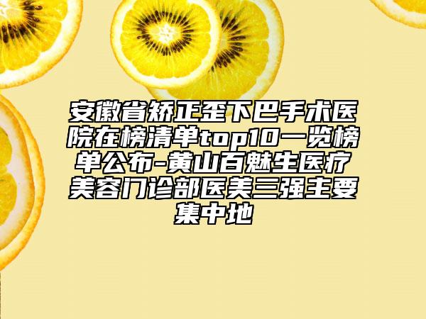 安徽省矯正歪下巴手術(shù)醫(yī)院在榜清單top10一覽榜單公布-黃山百魅生醫(yī)療美容門(mén)診部醫(yī)美三強(qiáng)主要集中地