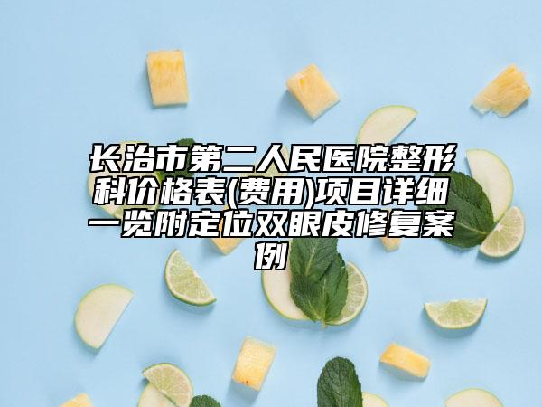 長治市第二人民醫(yī)院整形科價格表(費用)項目詳細一覽附定位雙眼皮修復案例