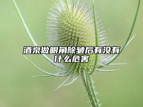 酒泉做眼角除皺后有沒有什么危害