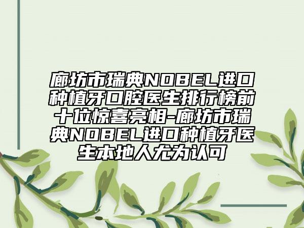 廊坊市瑞典NOBEL進(jìn)口種植牙口腔醫(yī)生排行榜前十位驚喜亮相-廊坊市瑞典NOBEL進(jìn)口種植牙醫(yī)生本地人尤為認(rèn)可