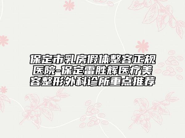 保定市乳房假體整容正規(guī)醫(yī)院-保定雷勝輝醫(yī)療美容整形外科診所重點(diǎn)推薦