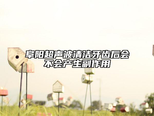 阜陽(yáng)超聲波清潔牙齒后會(huì)不會(huì)產(chǎn)生副作用