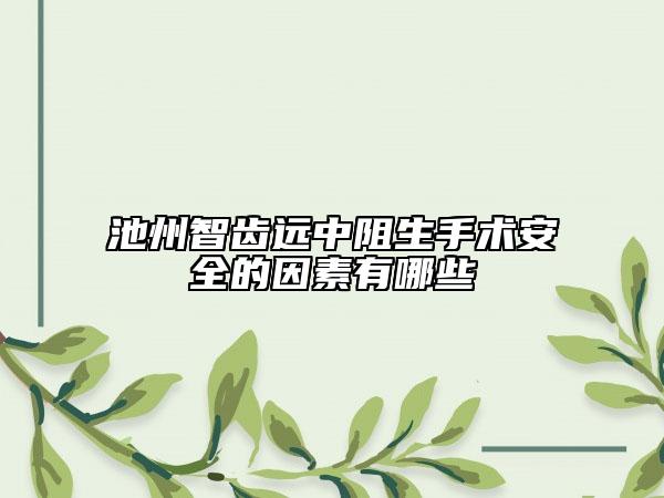 池州智齒遠(yuǎn)中阻生手術(shù)安全的因素有哪些