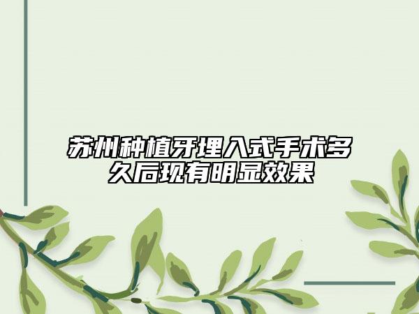 蘇州種植牙埋入式手術(shù)多久后現(xiàn)有明顯效果