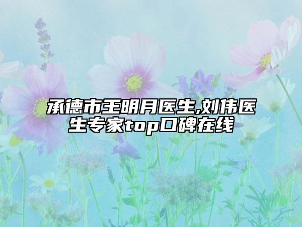 承德市王明月醫(yī)生,劉偉醫(yī)生專(zhuān)家top口碑在線