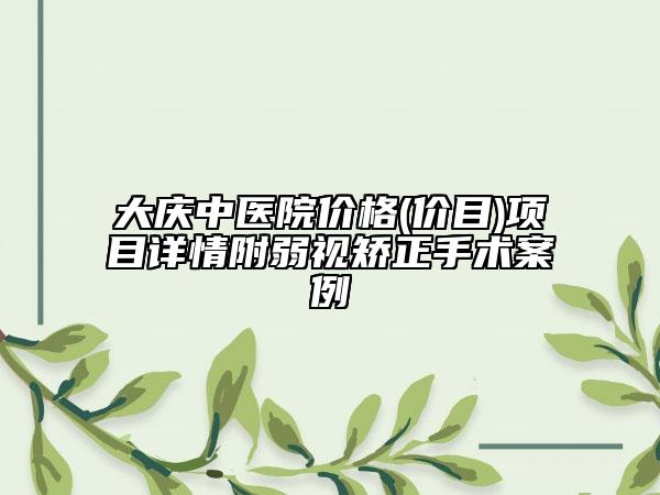 大慶中醫(yī)院價格(價目)項目詳情附弱視矯正手術案例