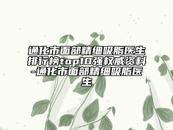 通化市面部精細(xì)吸脂醫(yī)生排行榜top10強(qiáng)權(quán)威資料-通化市面部精細(xì)吸脂醫(yī)生