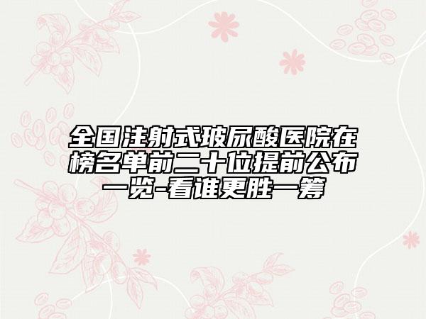 全國注射式玻尿酸醫(yī)院在榜名單前二十位提前公布一覽-看誰更勝一籌