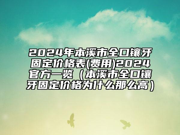 2024年本溪市全口鑲牙固定價格表(費用)2024官方一覽（本溪市全口鑲牙固定價格為什么那么高）