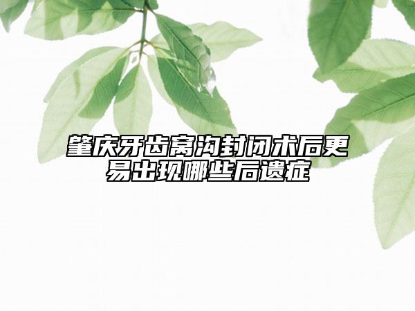 肇慶牙齒窩溝封閉術后更易出現哪些后遺癥