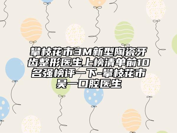 攀枝花市3M新型陶瓷牙齒整形醫(yī)生上榜清單前10名強(qiáng)榜評(píng)一下-攀枝花市吳一口腔醫(yī)生