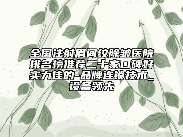 全國注射眉間紋除皺醫(yī)院排名榜推薦二十家口碑好實力佳的-品牌連鎖技術(shù)_設(shè)備領(lǐng)先