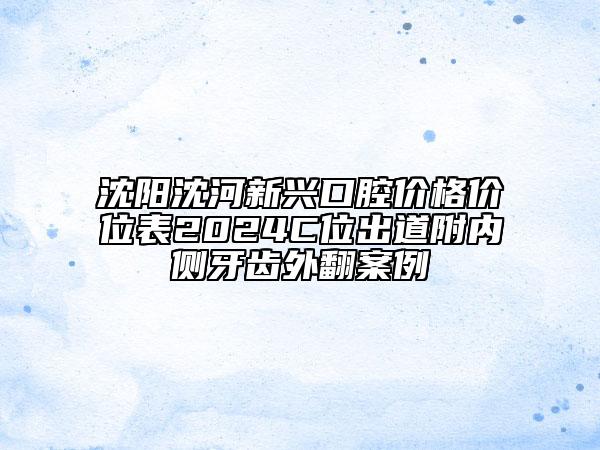 沈陽(yáng)沈河新興口腔價(jià)格價(jià)位表2024C位出道附內(nèi)側(cè)牙齒外翻案例