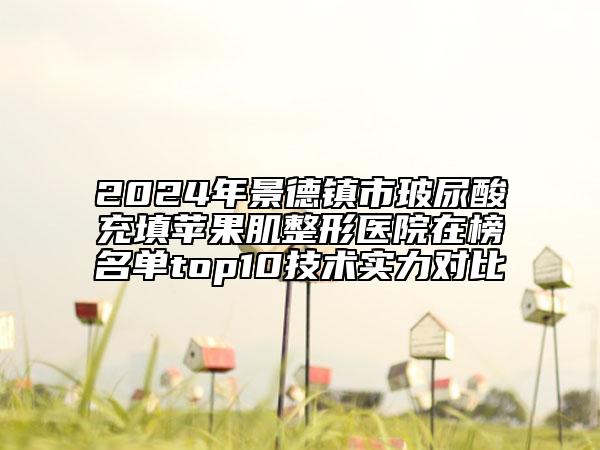 2024年景德鎮(zhèn)市玻尿酸充填蘋(píng)果肌整形醫(yī)院在榜名單top10技術(shù)實(shí)力對(duì)比