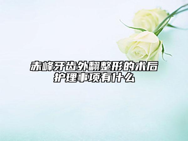 赤峰牙齒外翻整形的術(shù)后護理事項有什么