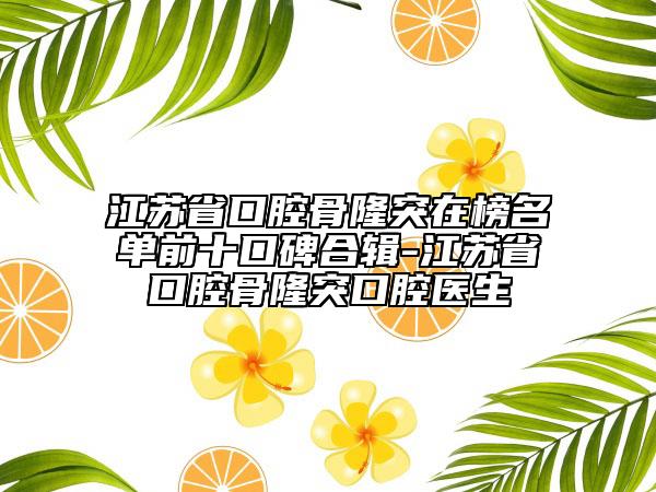 江蘇省口腔骨隆突在榜名單前十口碑合輯-江蘇省口腔骨隆突口腔醫(yī)生