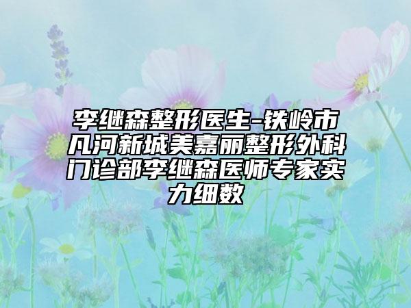 李繼森整形醫(yī)生-鐵嶺市凡河新城美嘉麗整形外科門診部李繼森醫(yī)師專家實(shí)力細(xì)數(shù)