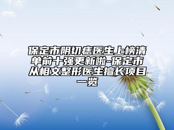 保定市陰切痣醫(yī)生上榜清單前十強更新啦-保定市從相文整形醫(yī)生擅長項目一覽