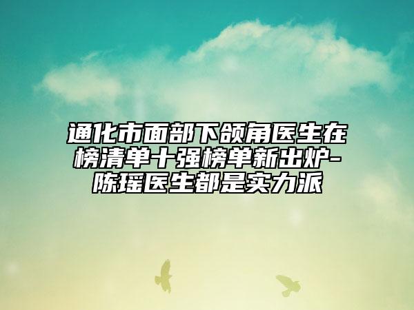 通化市面部下頜角醫(yī)生在榜清單十強(qiáng)榜單新出爐-陳瑤醫(yī)生都是實(shí)力派