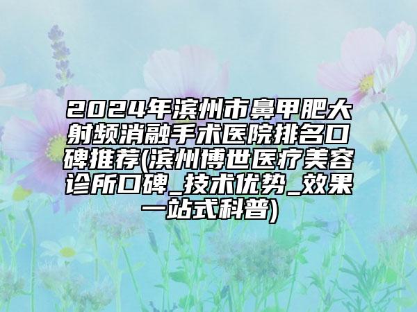 2024年濱州市鼻甲肥大射頻消融手術(shù)醫(yī)院排名口碑推薦(濱州博世醫(yī)療美容診所口碑_技術(shù)優(yōu)勢_效果一站式科普)