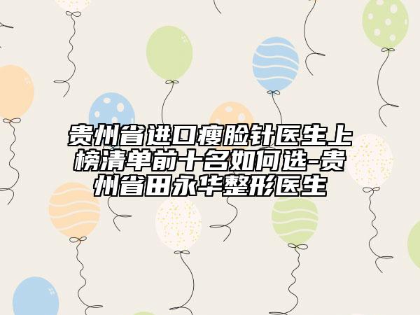 貴州省進口瘦臉針醫(yī)生上榜清單前十名如何選-貴州省田永華整形醫(yī)生