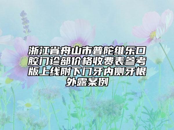 浙江省舟山市普陀維樂口腔門診部價格收費表參考版上線附下門牙內(nèi)側(cè)牙根外露案例