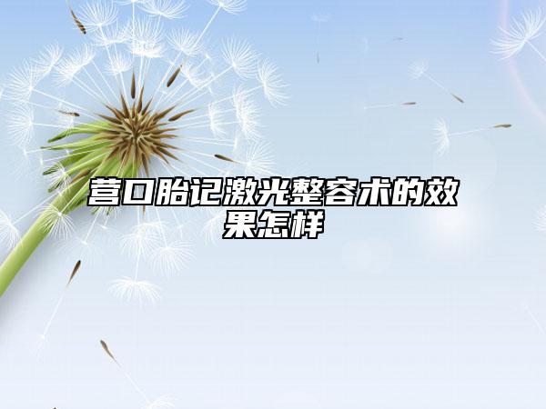 營口胎記激光整容術(shù)的效果怎樣