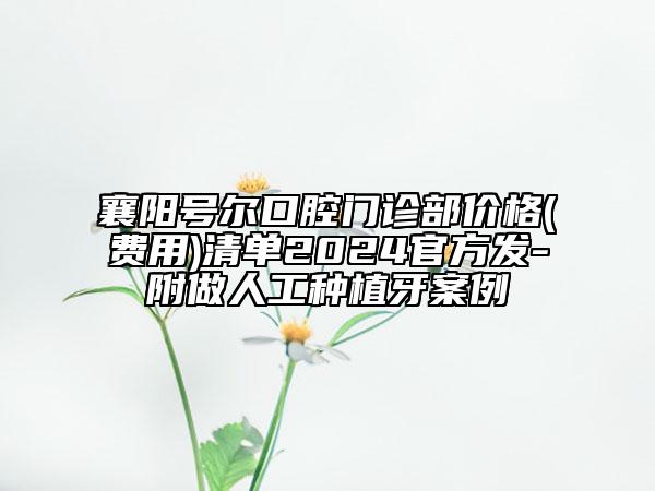 襄陽號爾口腔門診部價格(費用)清單2024官方發(fā)-附做人工種植牙案例