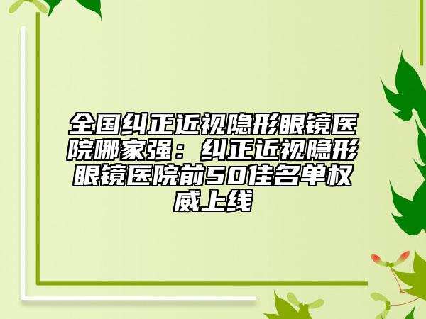 全國糾正近視隱形眼鏡醫(yī)院哪家強(qiáng)：糾正近視隱形眼鏡醫(yī)院前50佳名單權(quán)威上線