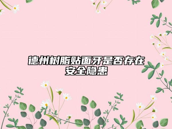 德州樹脂貼面牙是否存在安全隱患