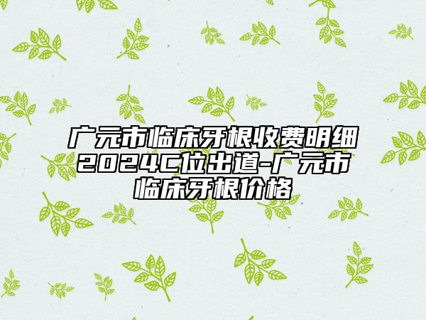 廣元市臨床牙根收費(fèi)明細(xì)2024C位出道-廣元市臨床牙根價(jià)格