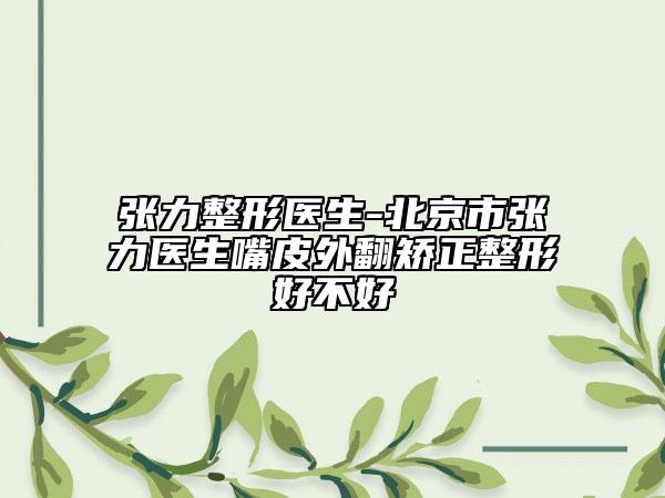 張力整形醫(yī)生-北京市張力醫(yī)生嘴皮外翻矯正整形好不好