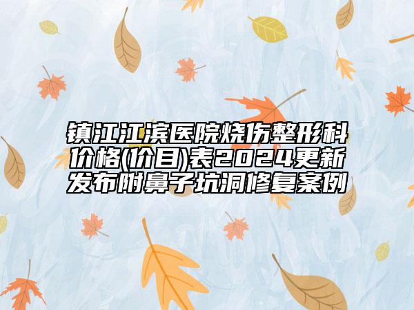 鎮(zhèn)江江濱醫(yī)院燒傷整形科價(jià)格(價(jià)目)表2024更新發(fā)布附鼻子坑洞修復(fù)案例