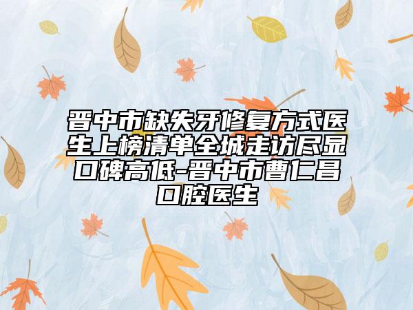 晉中市缺失牙修復(fù)方式醫(yī)生上榜清單全城走訪盡顯口碑高低-晉中市曹仁昌口腔醫(yī)生