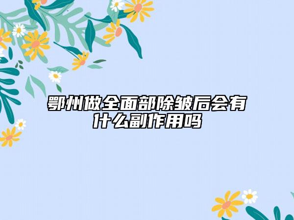 鄂州做全面部除皺后會有什么副作用嗎