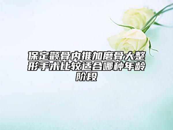 保定顴骨內(nèi)推加磨骨大整形手術(shù)比較適合哪種年齡階段