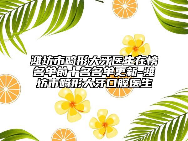 濰坊市畸形大牙醫(yī)生在榜名單前十名名單更新-濰坊市畸形大牙口腔醫(yī)生