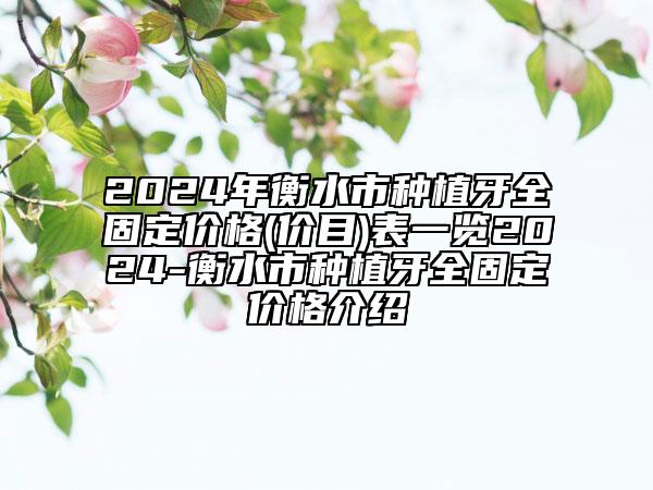 2024年衡水市種植牙全固定價(jià)格(價(jià)目)表一覽2024-衡水市種植牙全固定價(jià)格介紹