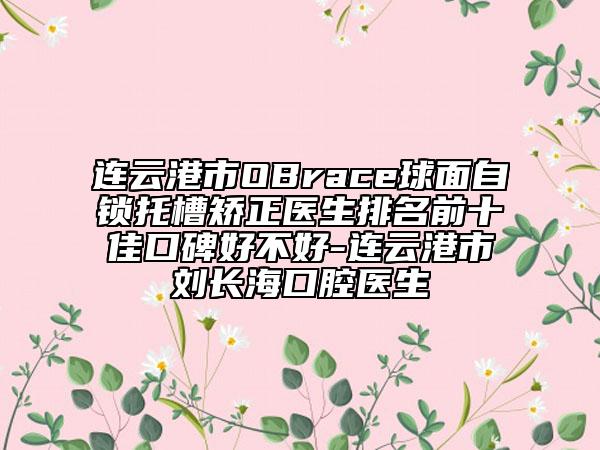 連云港市OBrace球面自鎖托槽矯正醫(yī)生排名前十佳口碑好不好-連云港市劉長?？谇会t(yī)生