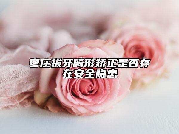 棗莊拔牙畸形矯正是否存在安全隱患