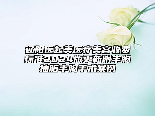 遼陽醫(yī)起美醫(yī)療美容收費標(biāo)準(zhǔn)2024版更新附豐胸抽脂豐胸手術(shù)案例